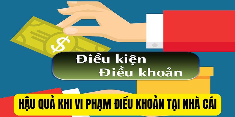 Hậu quả khi vi phạm điều khoản và điều kiện tại nhà cái